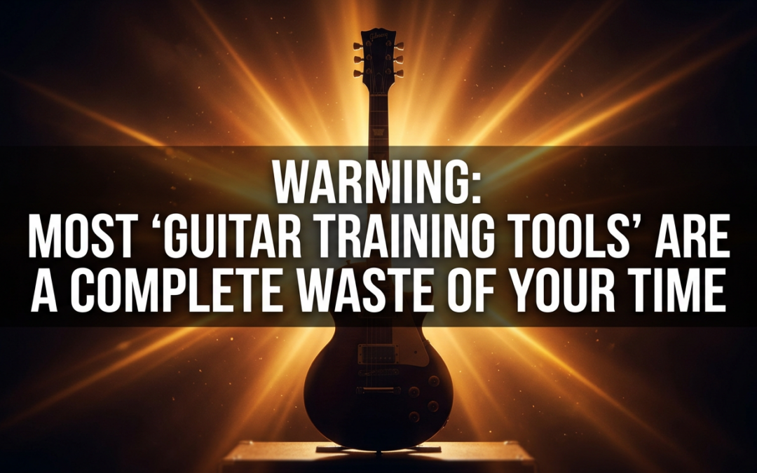 Warning: Most ‘Guitar Training Tools’ Are A Complete Waste of Your Time